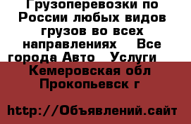 Грузоперевозки по России любых видов грузов во всех направлениях. - Все города Авто » Услуги   . Кемеровская обл.,Прокопьевск г.